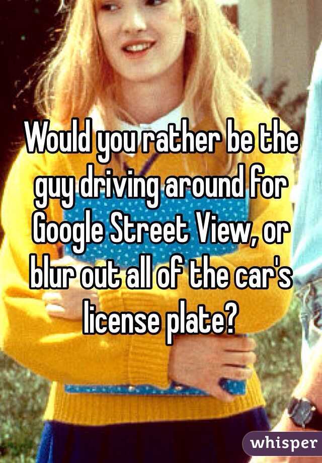 Would you rather be the guy driving around for Google Street View, or blur out all of the car's license plate?