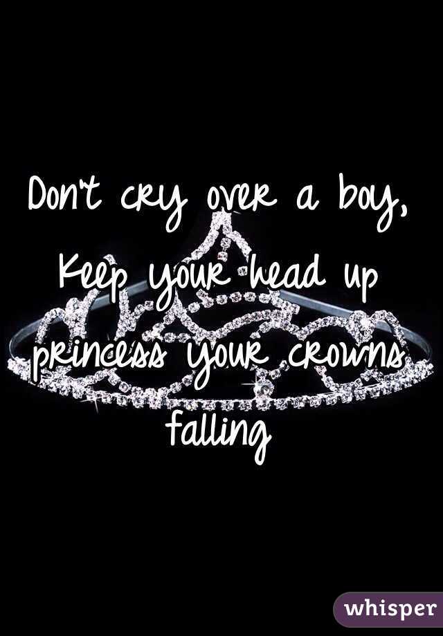 Don't cry over a boy, 
Keep your head up princess your crowns falling 