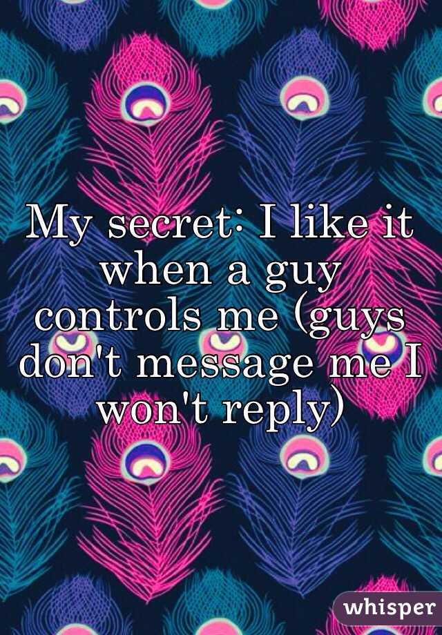 My secret: I like it when a guy controls me (guys don't message me I won't reply)