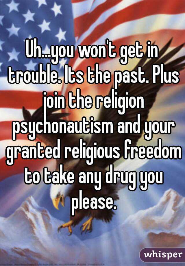 Uh...you won't get in trouble. Its the past. Plus join the religion psychonautism and your granted religious freedom to take any drug you please.