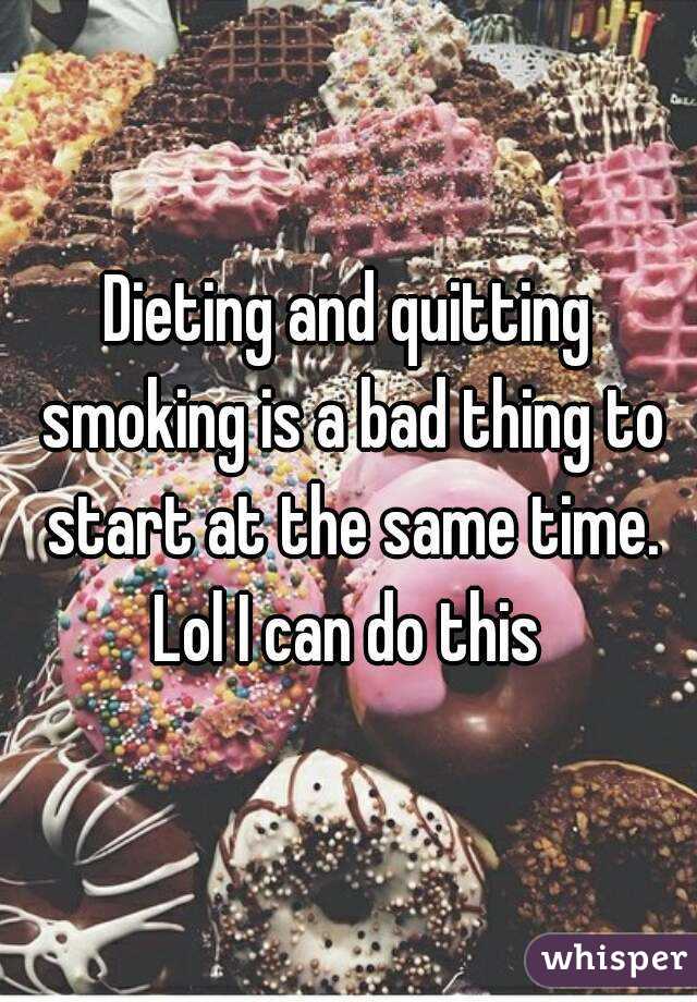 Dieting and quitting smoking is a bad thing to start at the same time. Lol I can do this 