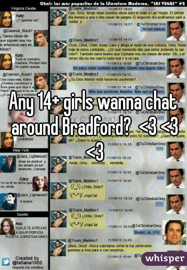 Any 14+ girls wanna chat around Bradford?  <3 <3 <3