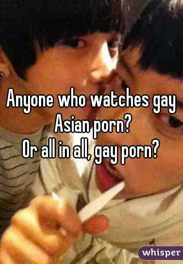 Anyone who watches gay Asian porn?
Or all in all, gay porn?
