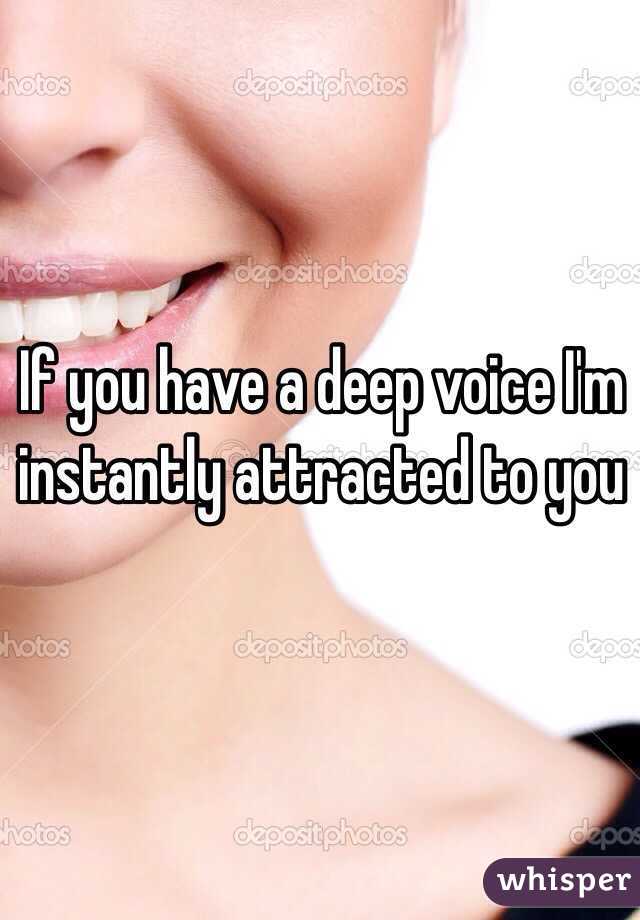 If you have a deep voice I'm instantly attracted to you  