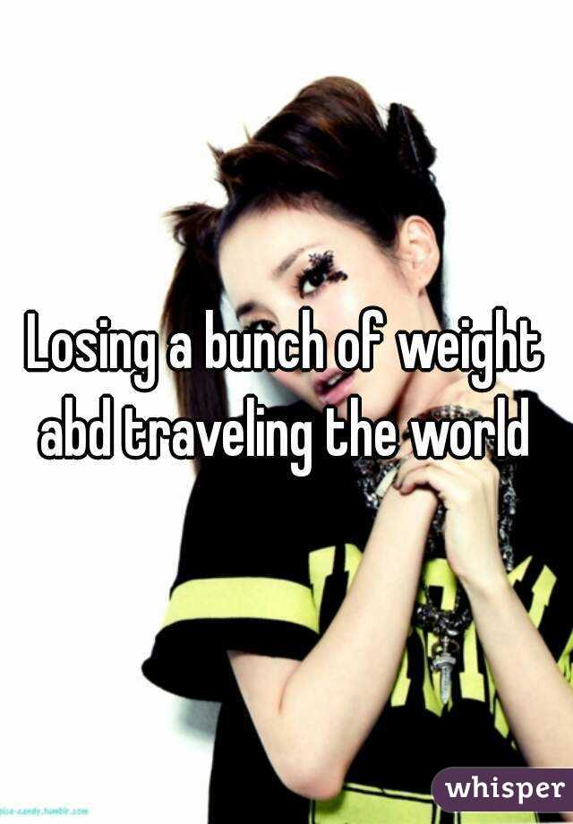 Losing a bunch of weight abd traveling the world 