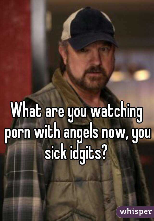 What are you watching porn with angels now, you sick idgits? 