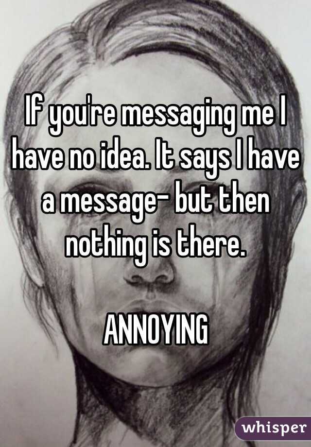 If you're messaging me I have no idea. It says I have a message- but then nothing is there. 

ANNOYING