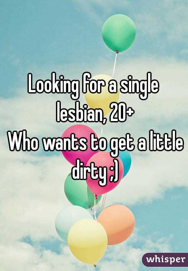 Looking for a single lesbian, 20+
 Who wants to get a little dirty ;)