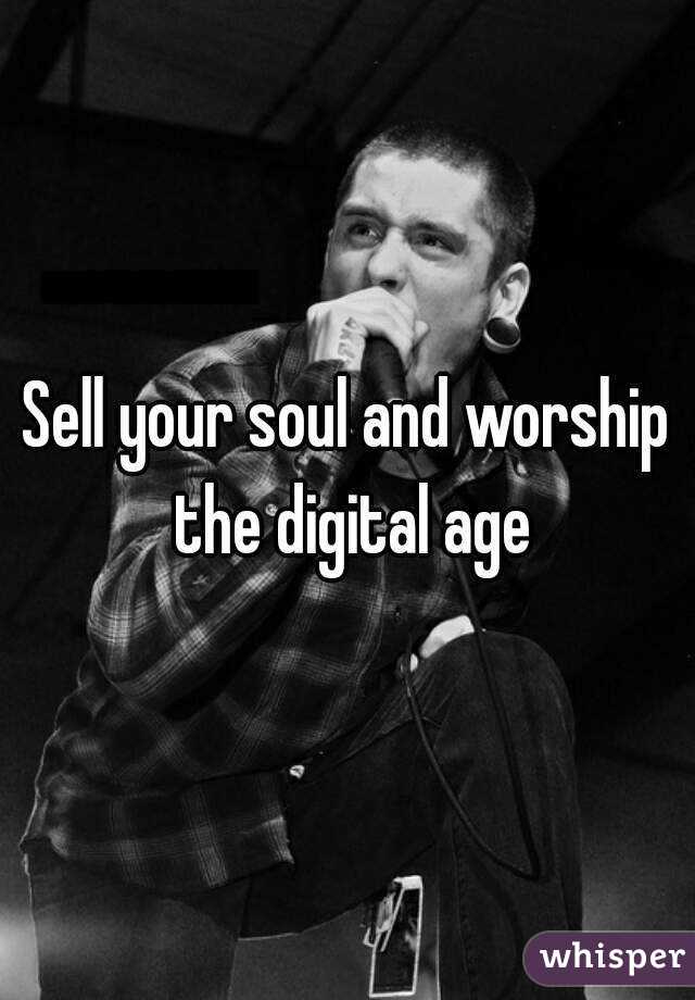 Sell your soul and worship the digital age