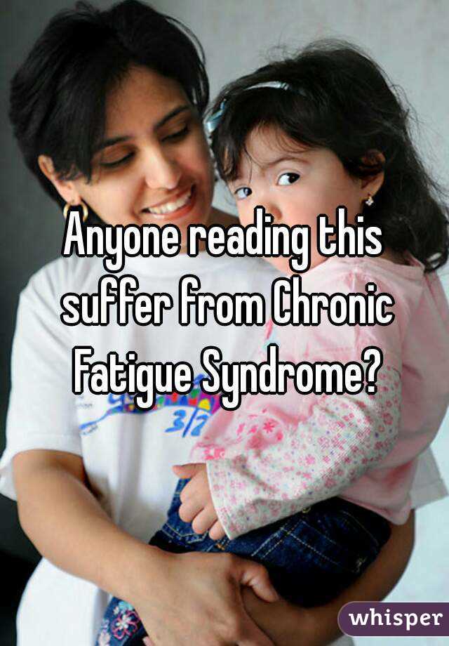 Anyone reading this suffer from Chronic Fatigue Syndrome?