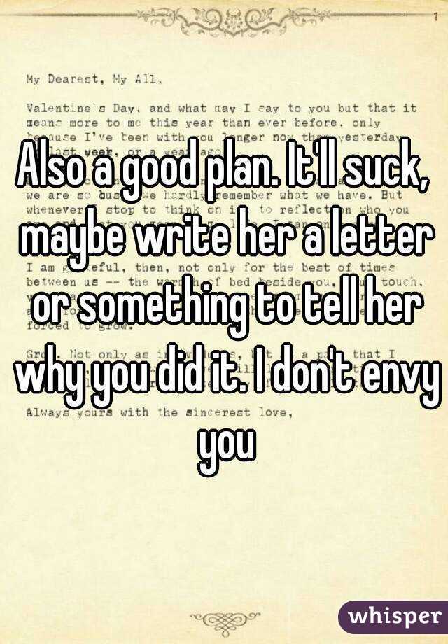 Also a good plan. It'll suck, maybe write her a letter or something to tell her why you did it. I don't envy you