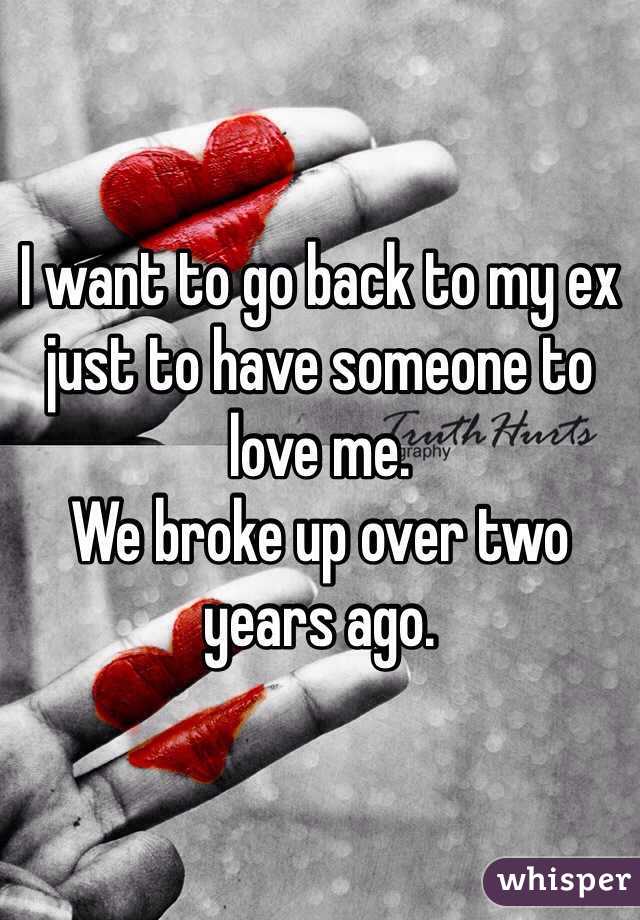I want to go back to my ex just to have someone to love me.
We broke up over two years ago. 