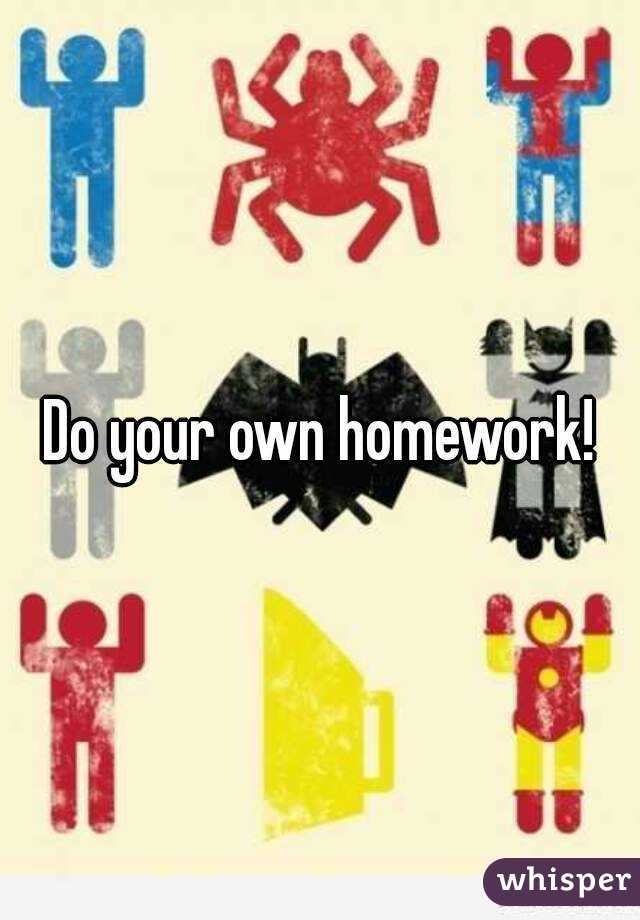 Do your own homework!