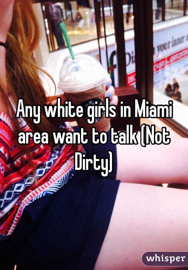 Any white girls in Miami area want to talk (Not Dirty) 
