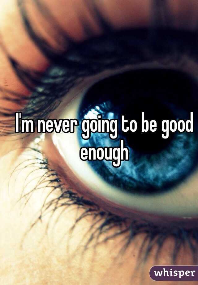 I'm never going to be good enough