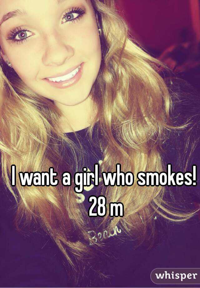I want a girl who smokes! 28 m