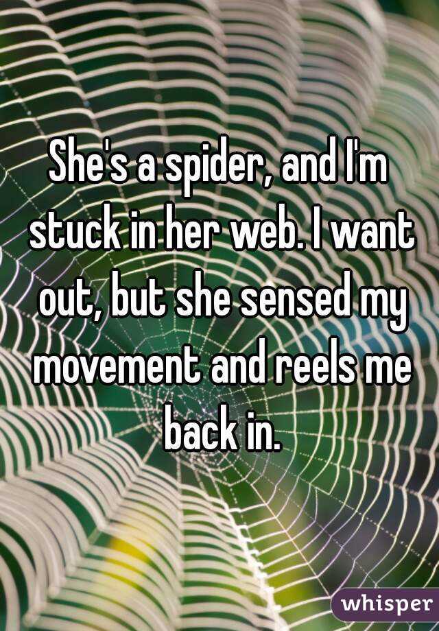 She's a spider, and I'm stuck in her web. I want out, but she sensed my movement and reels me back in.