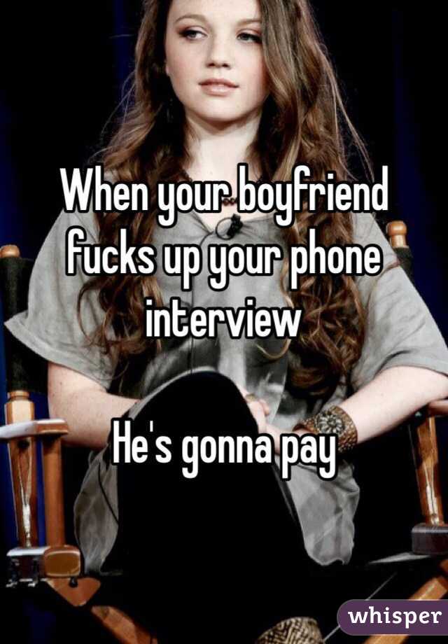 When your boyfriend fucks up your phone interview

He's gonna pay 