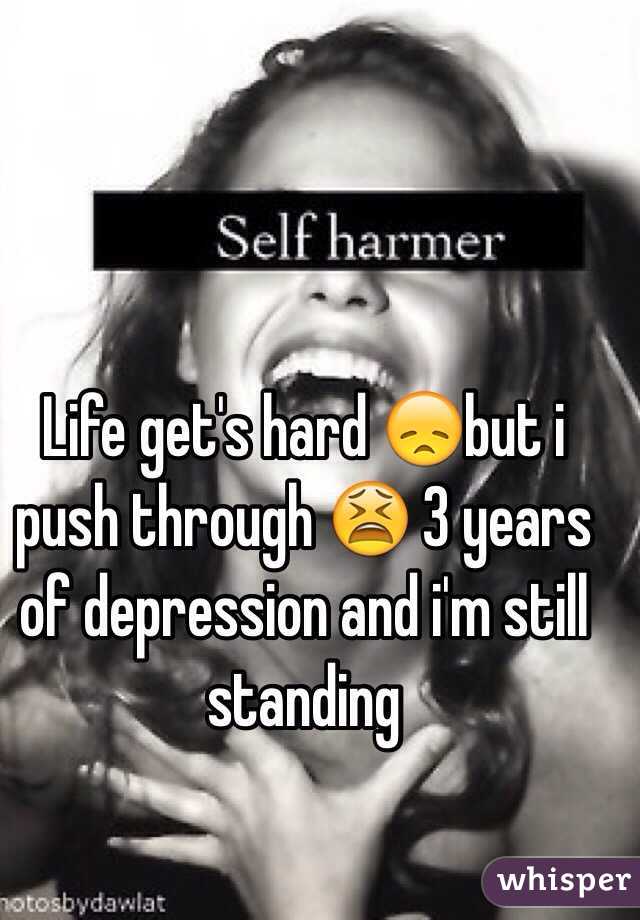 Life get's hard 😞but i push through 😫 3 years of depression and i'm still standing 