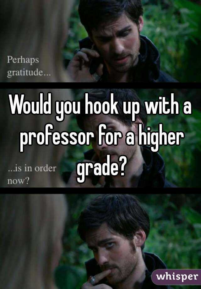 Would you hook up with a professor for a higher grade?