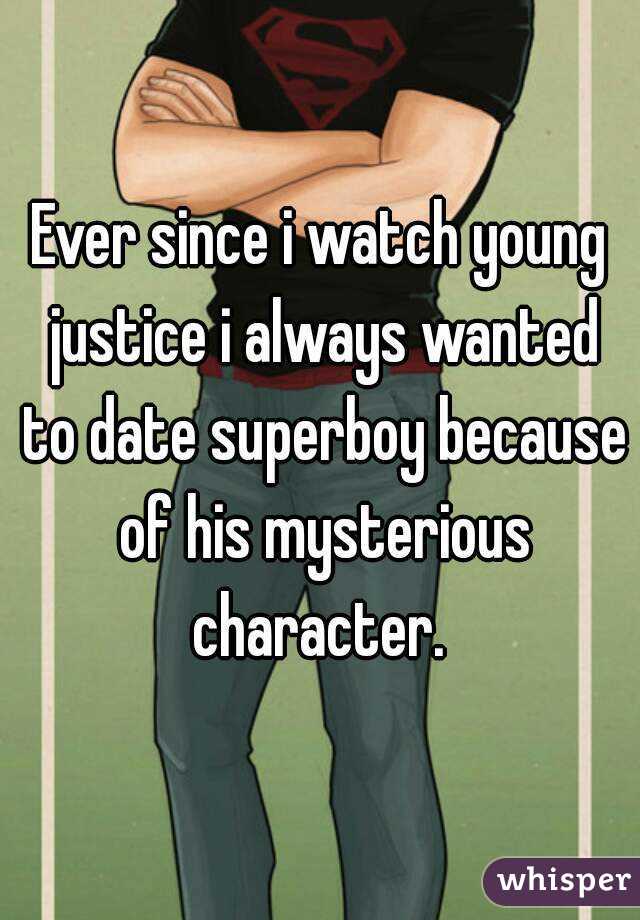 Ever since i watch young justice i always wanted to date superboy because of his mysterious character. 