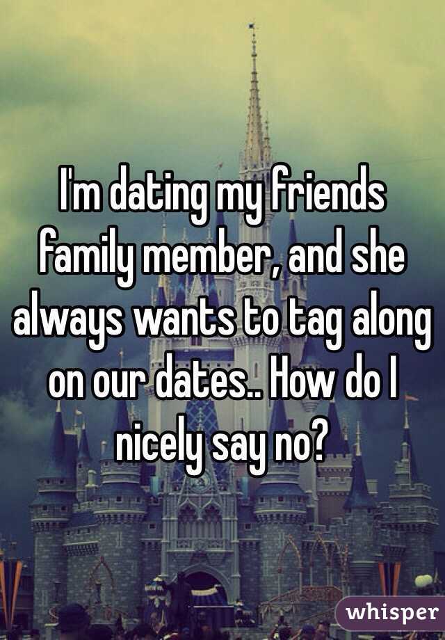 I'm dating my friends family member, and she always wants to tag along on our dates.. How do I nicely say no? 