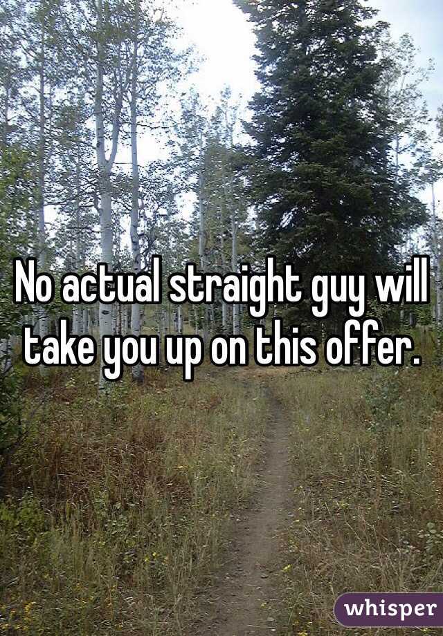 No actual straight guy will take you up on this offer.