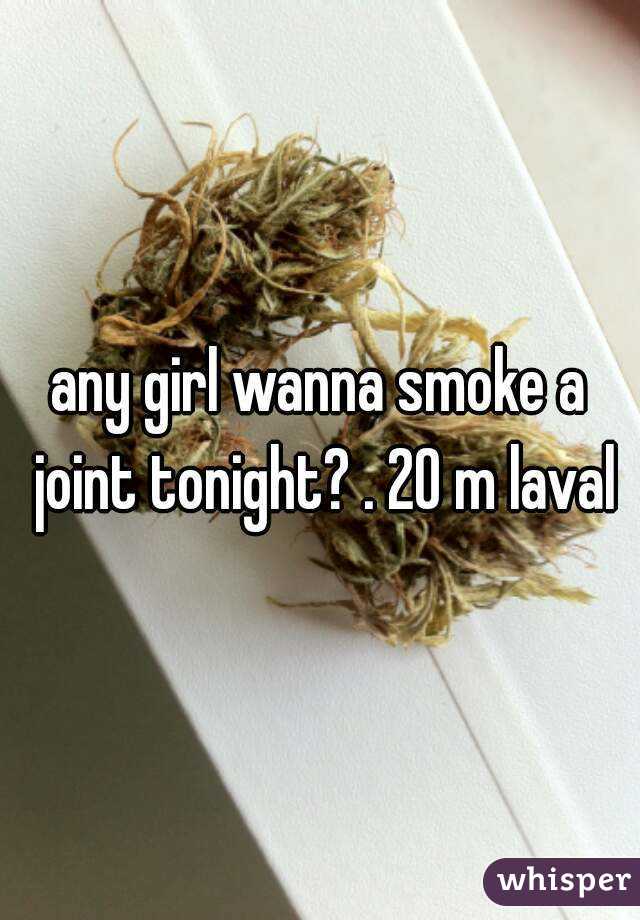 any girl wanna smoke a joint tonight? . 20 m laval
