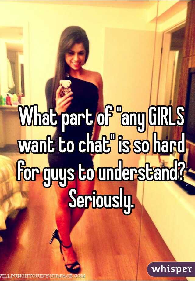 What part of "any GIRLS want to chat" is so hard for guys to understand? Seriously. 
