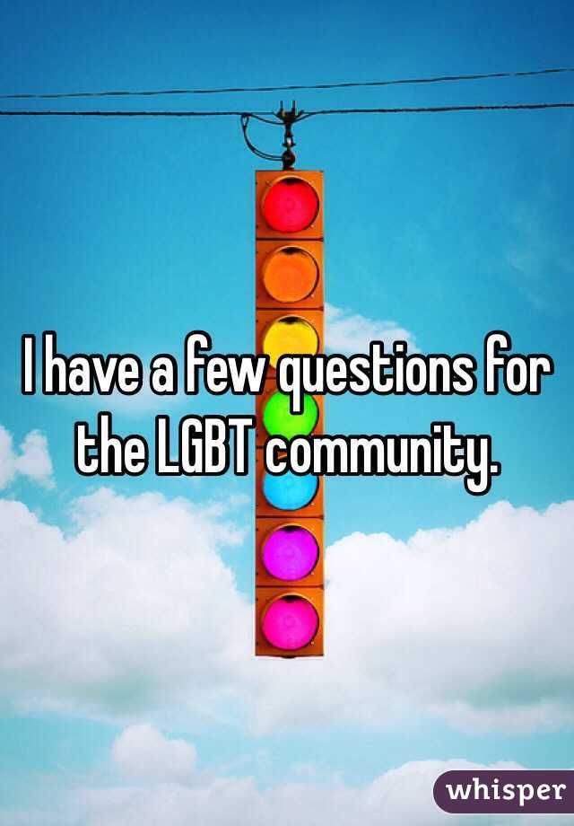 I have a few questions for the LGBT community.