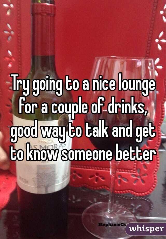Try going to a nice lounge for a couple of drinks, good way to talk and get to know someone better