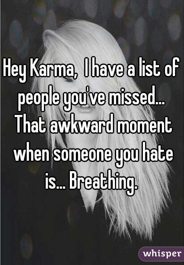 Hey Karma,  I have a list of people you've missed...  That awkward moment when someone you hate is... Breathing. 