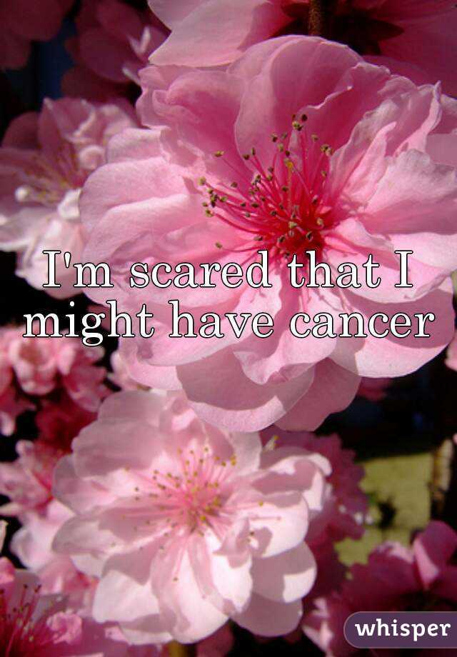 I'm scared that I might have cancer 