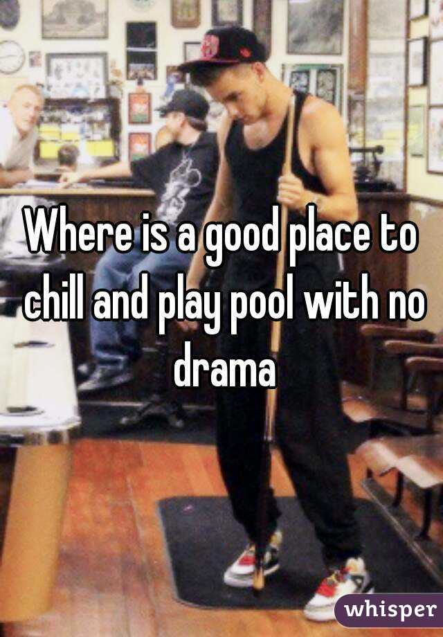 Where is a good place to chill and play pool with no drama