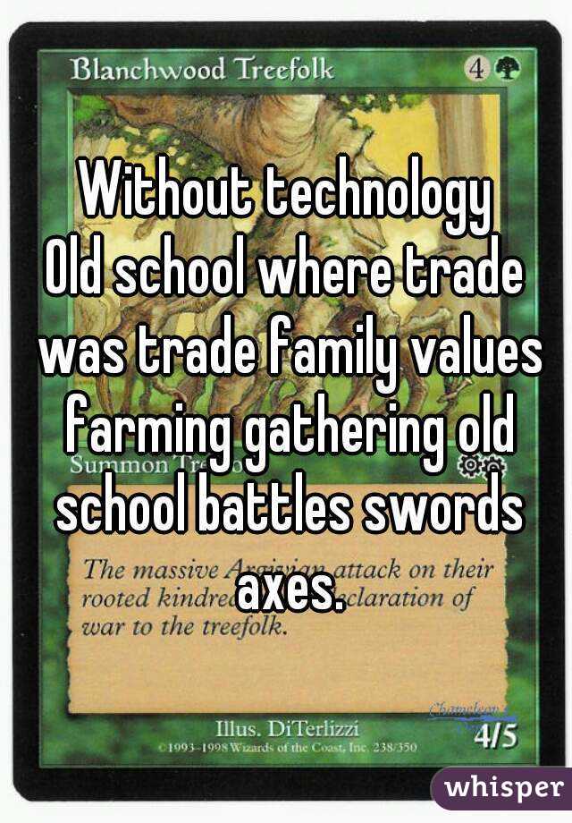 Without technology
Old school where trade was trade family values farming gathering old school battles swords axes.