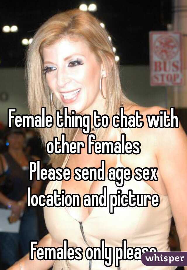  Female thing to chat with other females 
Please send age sex location and picture 

Females only please
