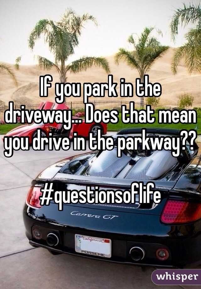 If you park in the driveway... Does that mean you drive in the parkway??

#questionsoflife