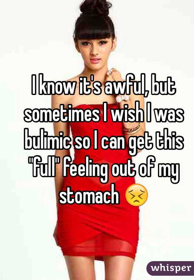 I know it's awful, but sometimes I wish I was bulimic so I can get this "full" feeling out of my stomach 😣