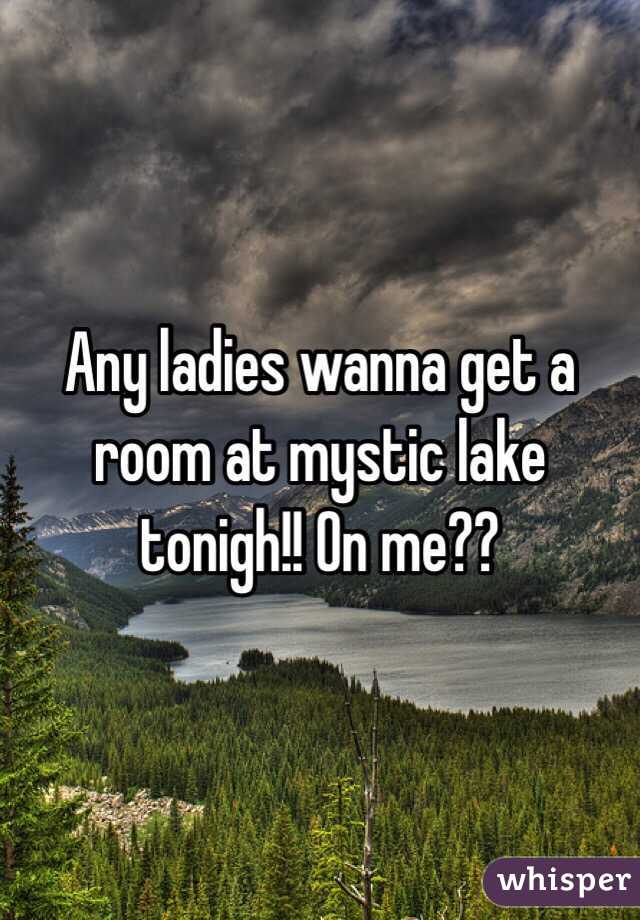 Any ladies wanna get a room at mystic lake tonigh!! On me??