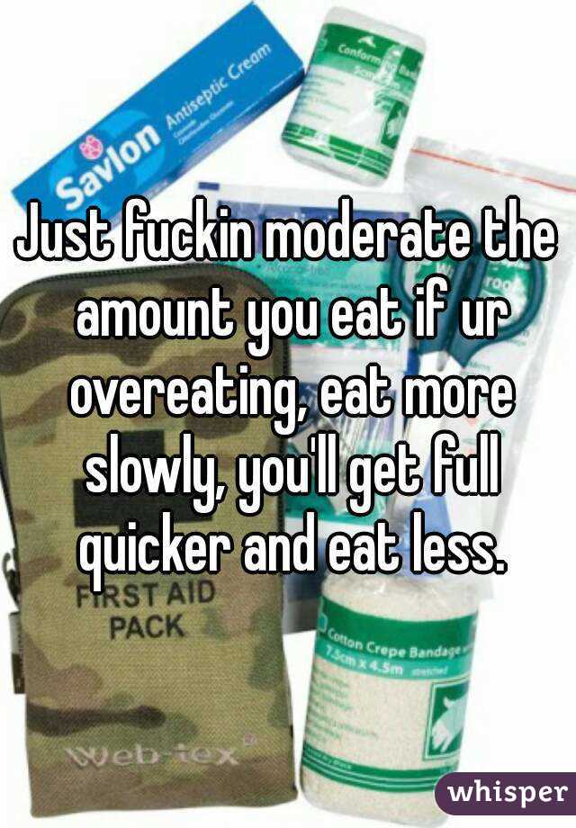 Just fuckin moderate the amount you eat if ur overeating, eat more slowly, you'll get full quicker and eat less.