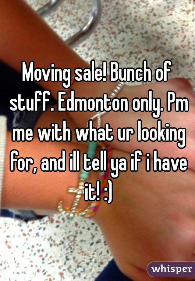 Moving sale! Bunch of stuff. Edmonton only. Pm me with what ur looking for, and ill tell ya if i have it! :)