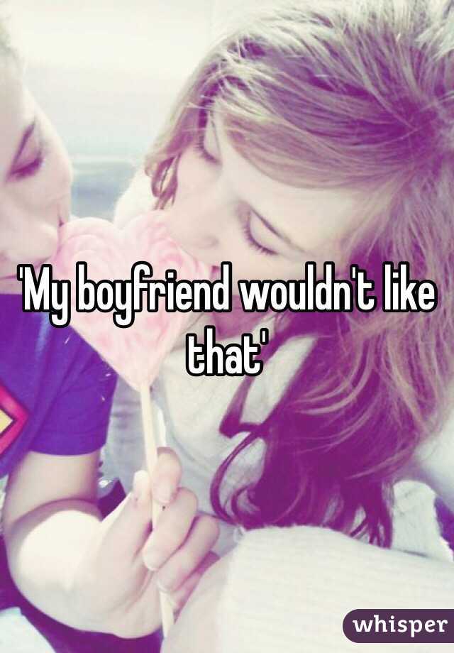 'My boyfriend wouldn't like that'