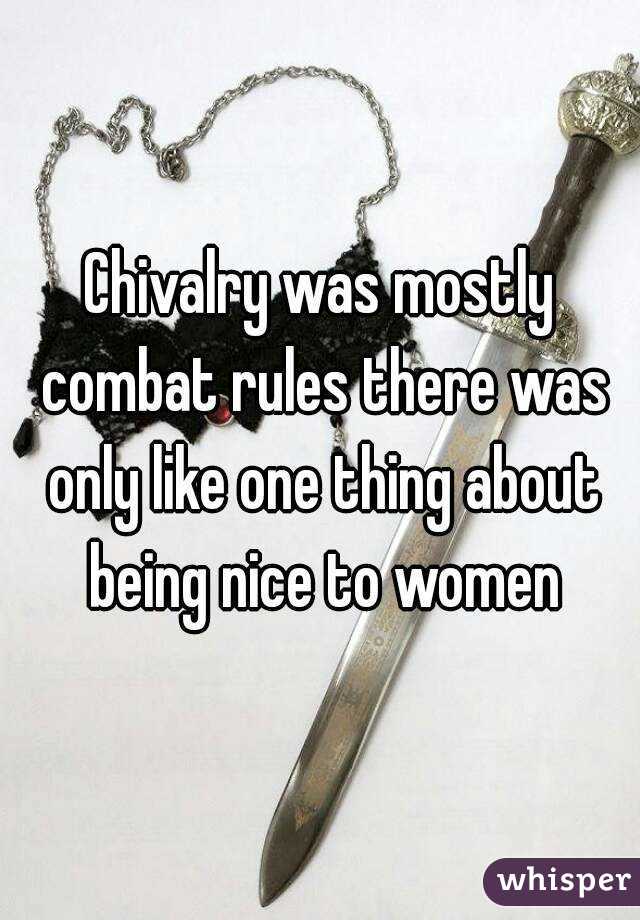 Chivalry was mostly combat rules there was only like one thing about being nice to women