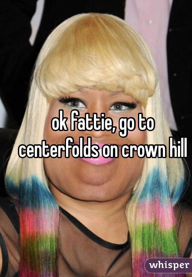 ok fattie, go to centerfolds on crown hill