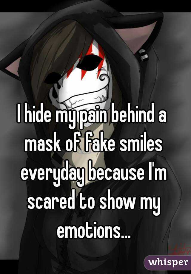 I hide my pain behind a mask of fake smiles everyday because I'm scared
