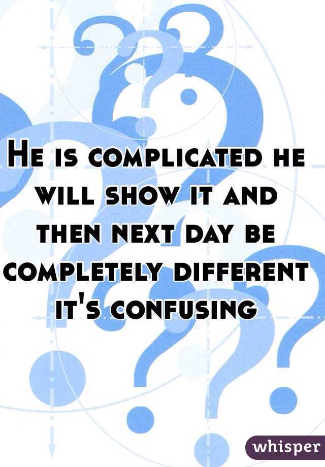 He is complicated he will show it and then next day be completely different it's confusing 