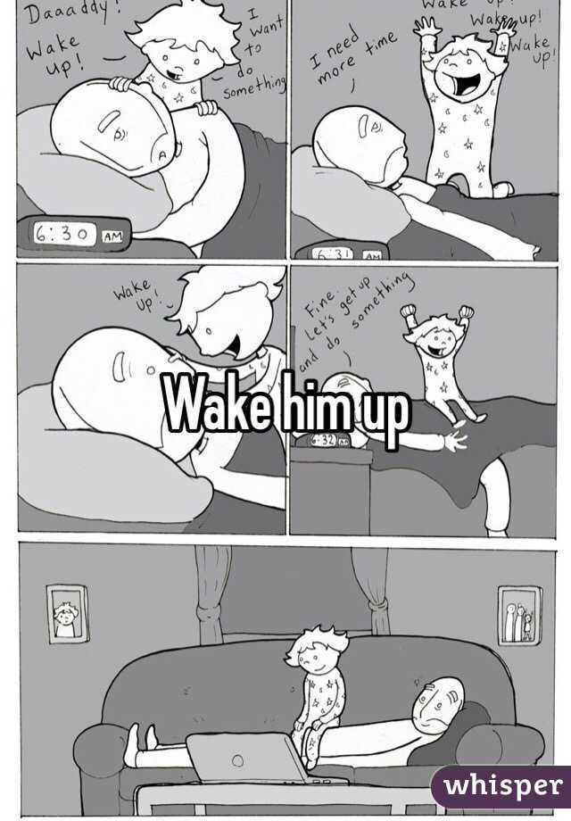 Wake him up
