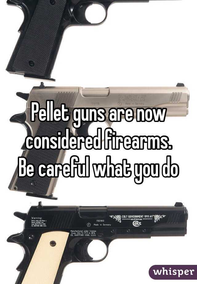 Pellet guns are now considered firearms. 
Be careful what you do