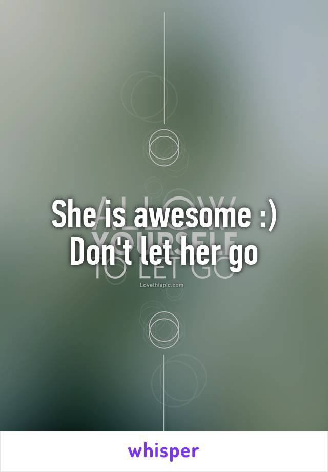 She is awesome :) Don't let her go