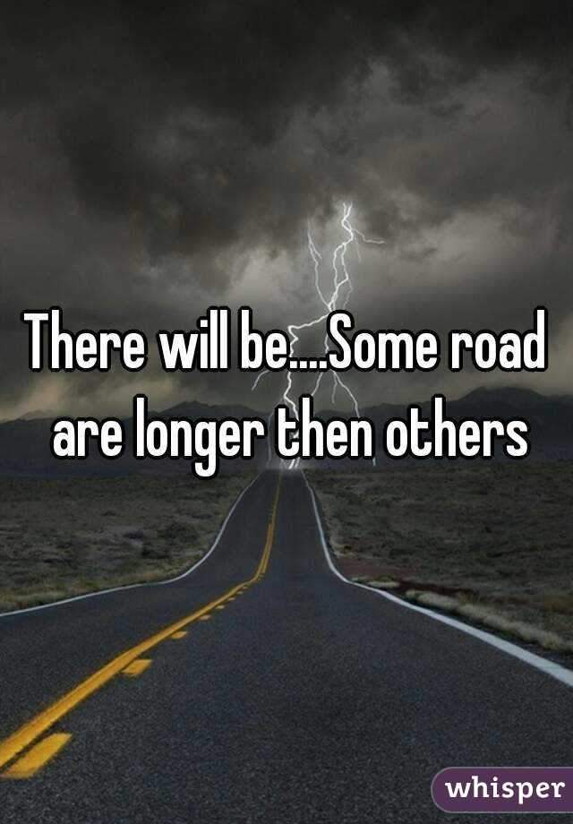 There will be....Some road are longer then others